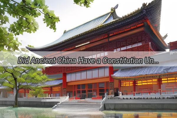 Did Ancient China Have a Constitution Unveiling the Secrets of Ancient Governance